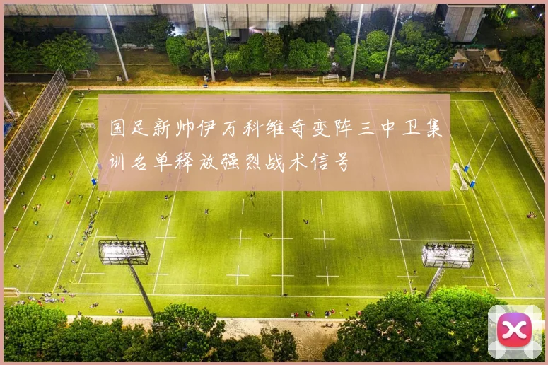 国足新帅伊万科维奇变阵三中卫集训名单释放强烈战术信号