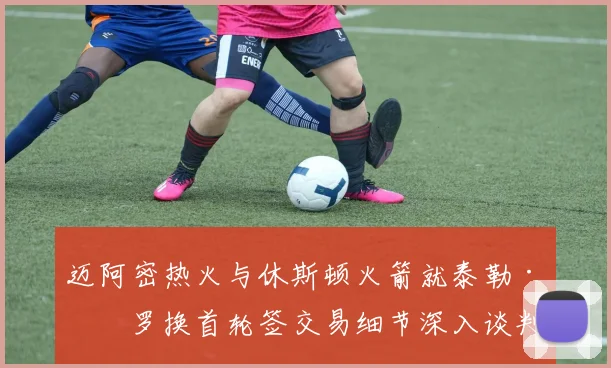 迈阿密热火与休斯顿火箭就泰勒·希罗换首轮签交易细节深入谈判曝光