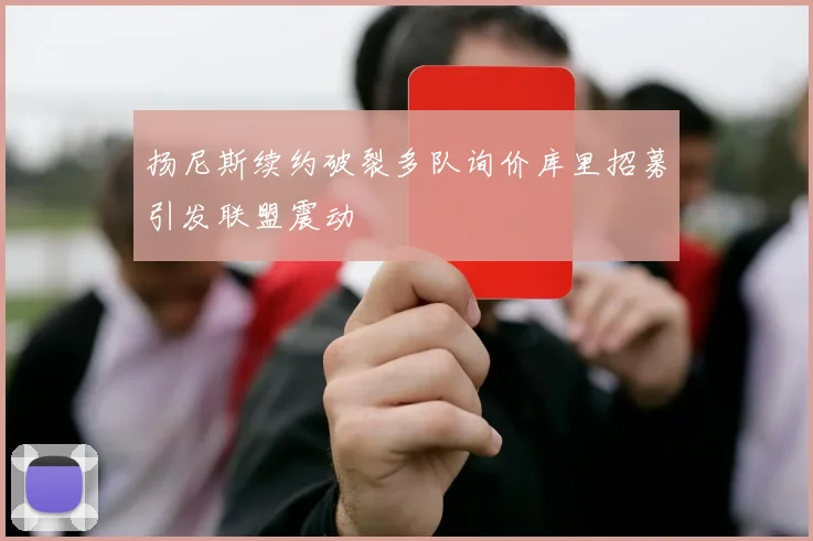 扬尼斯续约破裂多队询价库里招募引发联盟震动